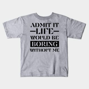 Admit It Life Would Be Boring Without Me Funny Saying Shirt Kids T-Shirt